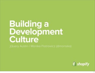 Building a
Development
Culture
jQuery Austin / Monika Piotrowicz (@monsika)
1
 