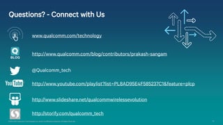 ©2013-2014 Qualcomm Technologies, Inc. and/or its affiliated companies. All Rights Reserved. 34
Questions? - Connect with Us
@Qualcomm_tech
http://www.slideshare.net/qualcommwirelessevolution
http://storify.com/qualcomm_tech
http://www.youtube.com/playlist?list=PL8AD95E4F585237C1&feature=plcp
www.qualcomm.com/technology
Questions? - Connect with Us
BLOG
http://www.qualcomm.com/blog/contributors/prakash-sangam
 