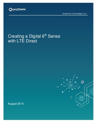1 
Creating a Digital 6th Sense 
with LTE Direct 
August 2014 
Qualcomm Technologies, Inc. 
 