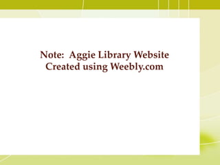 Note: Aggie Library Website
Created using Weebly.com
 