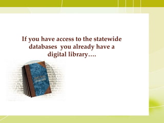 If you have access to the statewide
databases you already have a
digital library….
 