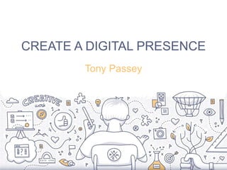 CREATE A DIGITAL PRESENCE
Tony Passey
 