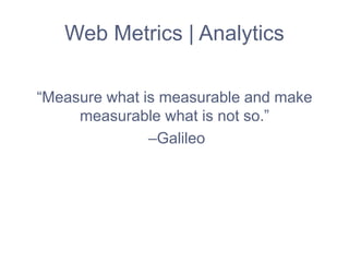 Web Metrics | Analytics
“Measure what is measurable and make
measurable what is not so.”
–Galileo
 