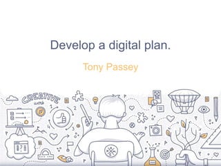 Develop a digital plan.
Tony Passey
 