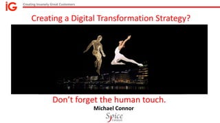 Creating Insanely Great Customers
Michael Connor
Creating a Digital Transformation Strategy?
Don’t forget the human touch.
 