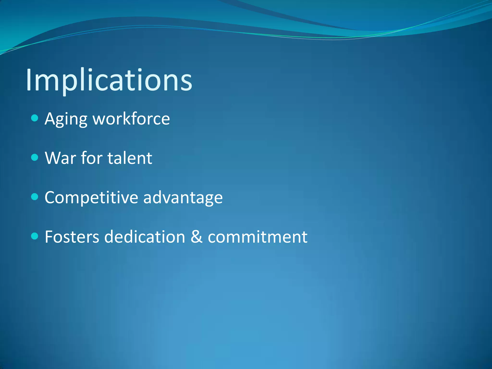 ImplicationsAging workforceWar for talentCompetitive advantageFosters dedication & commitment 