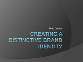 Creating a distinctive brand identity Soap Operas 