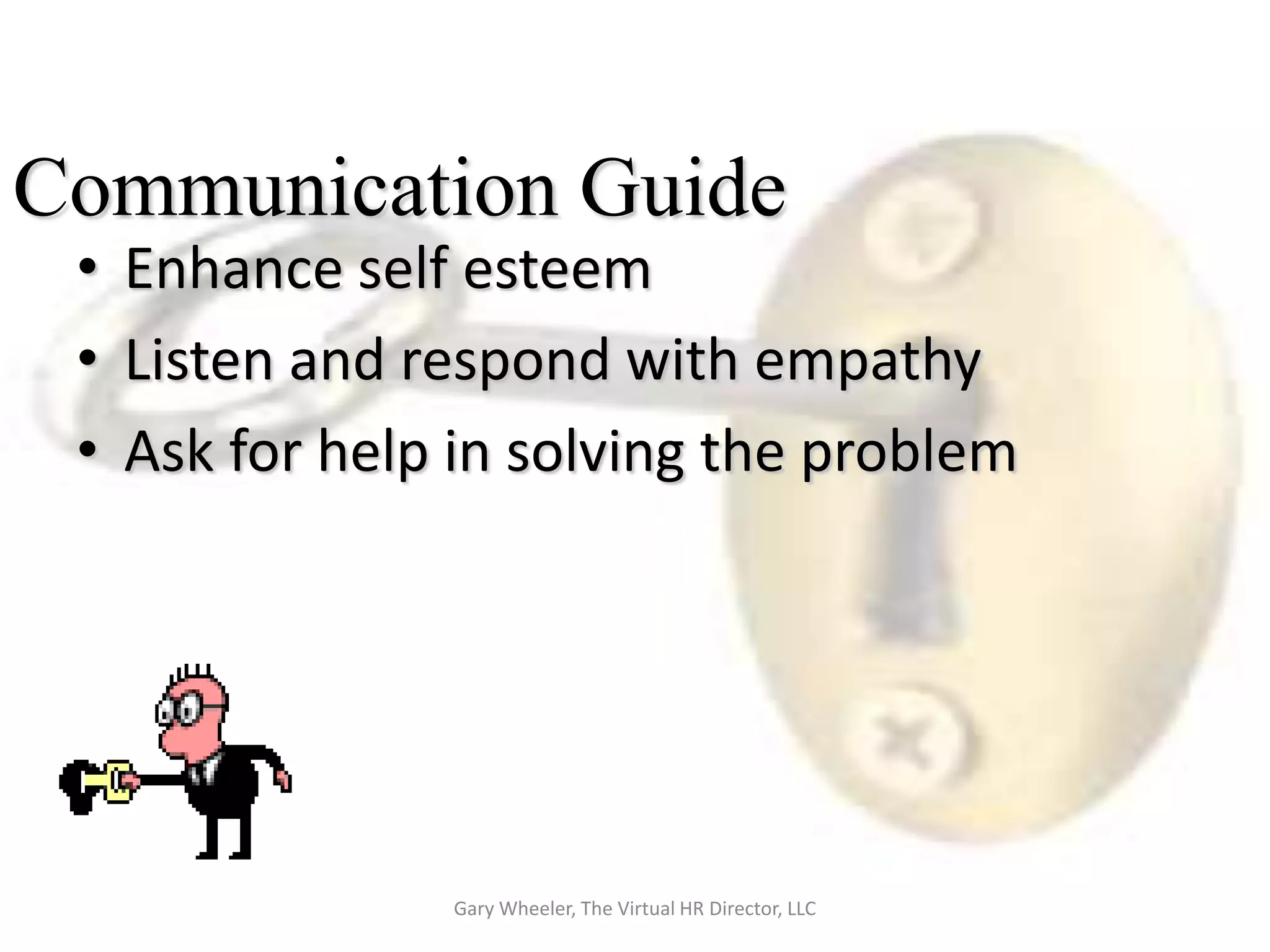 Communication Guide
 • Enhance self esteem
 • Listen and respond with empathy
 • Ask for help in solving the problem




               Gary Wheeler, The Virtual HR Director, LLC
 