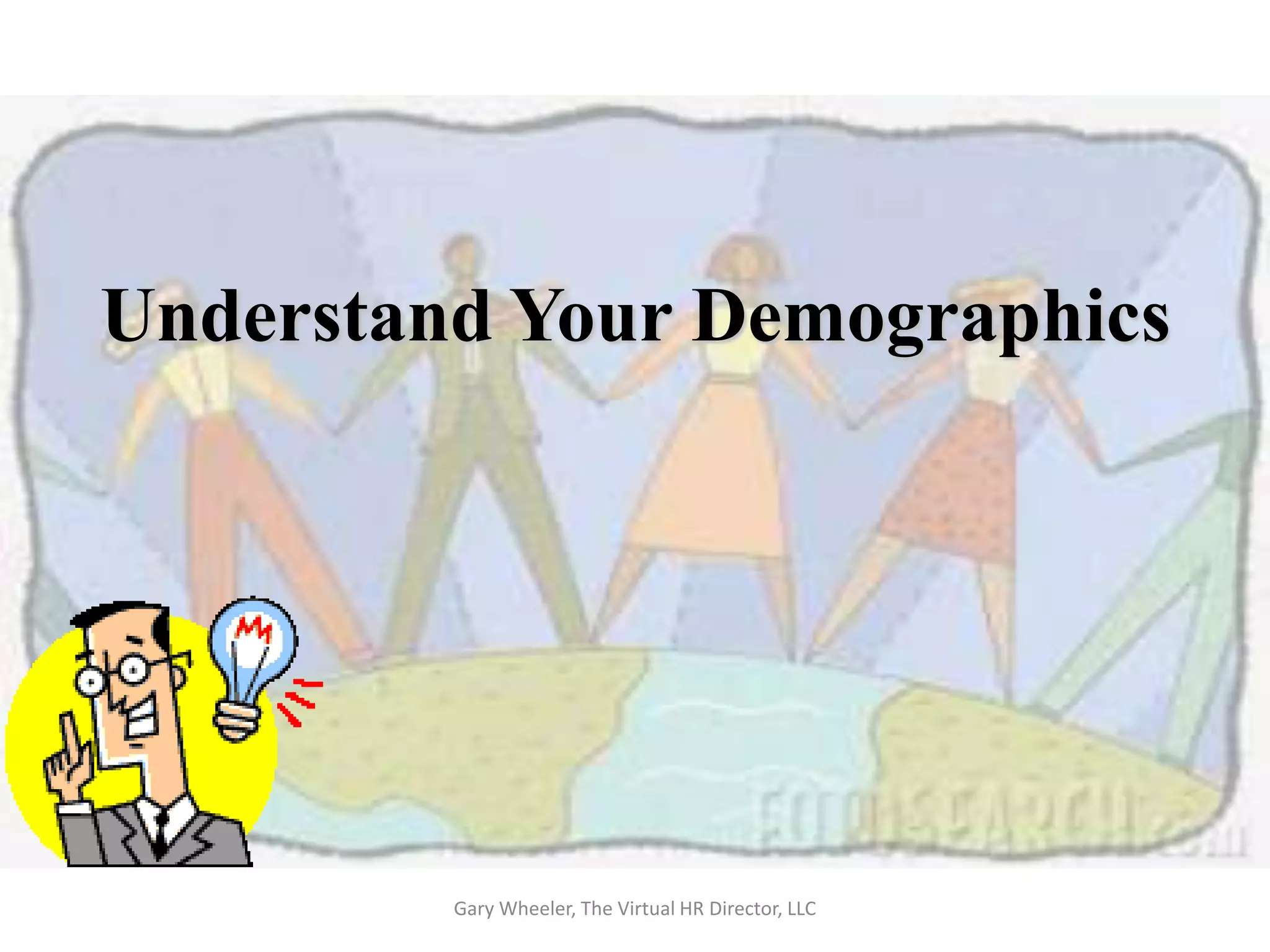 Understand Your Demographics




         Gary Wheeler, The Virtual HR Director, LLC
 
