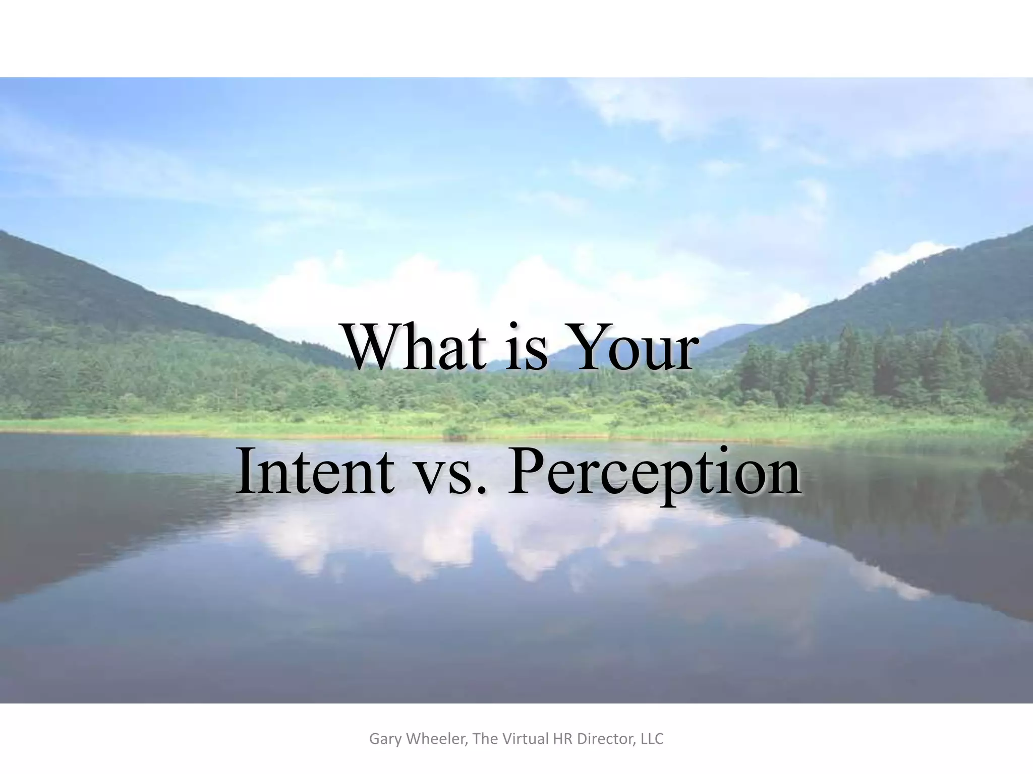 What is Your
Intent vs. Perception


    Gary Wheeler, The Virtual HR Director, LLC
 
