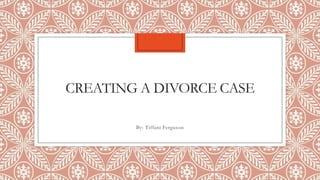 CREATING A DIVORCE CASE
By: Tiffani Ferguson
 