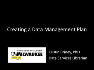 Creating a Data Management Plan
Kristin Briney, PhD
Data Services Librarian
 
