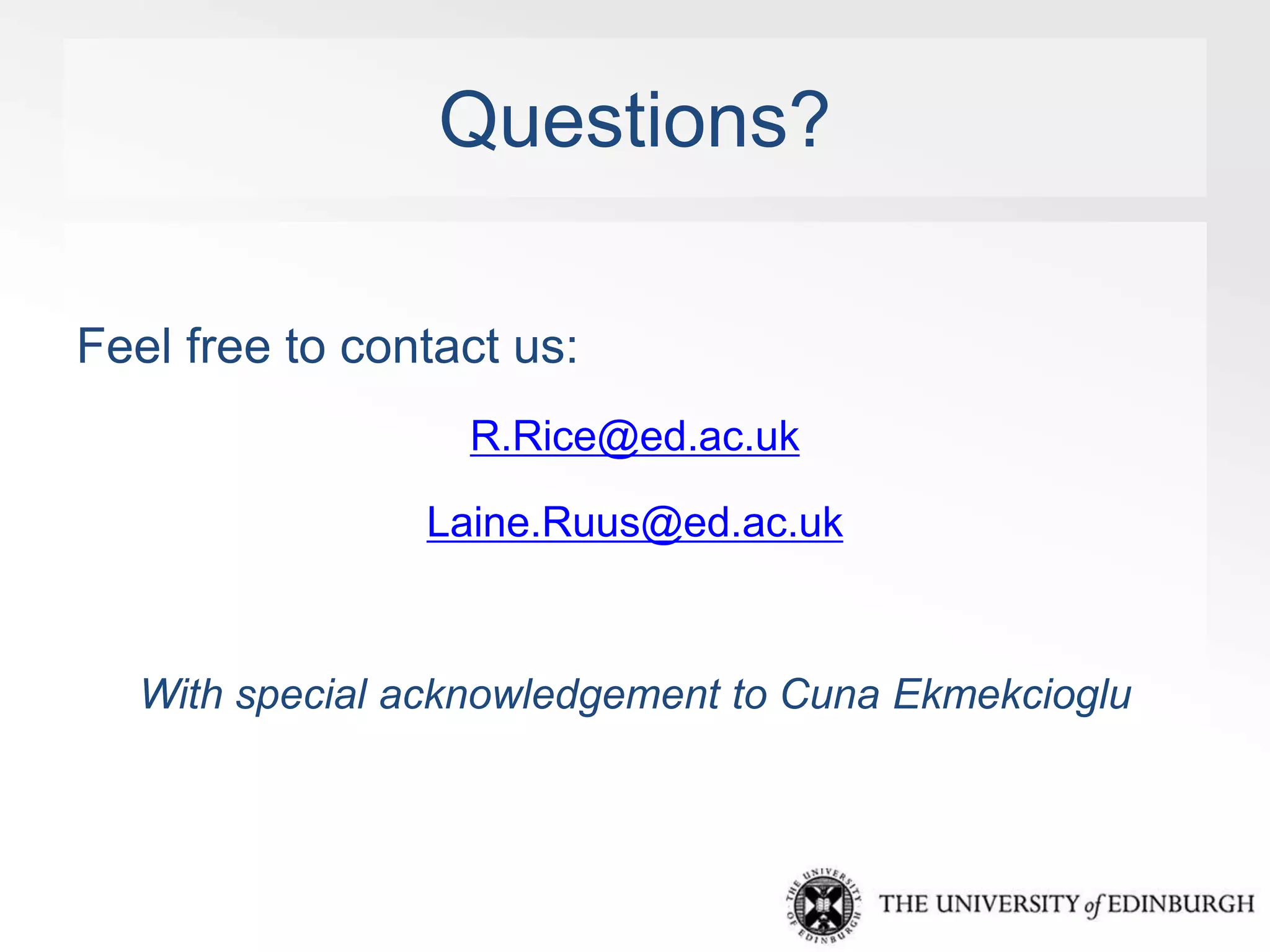Questions? 
Feel free to contact us: 
R.Rice@ed.ac.uk 
Laine.Ruus@ed.ac.uk 
With special acknowledgement to Cuna Ekmekcioglu 
