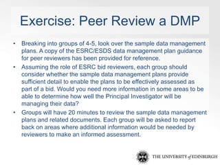Exercise: Peer Review a DMP 
• Breaking into groups of 4-5, look over the sample data management 
plans. A copy of the ESR...