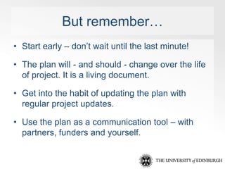 But remember… 
• Start early – don’t wait until the last minute! 
• The plan will - and should - change over the life 
of ...
