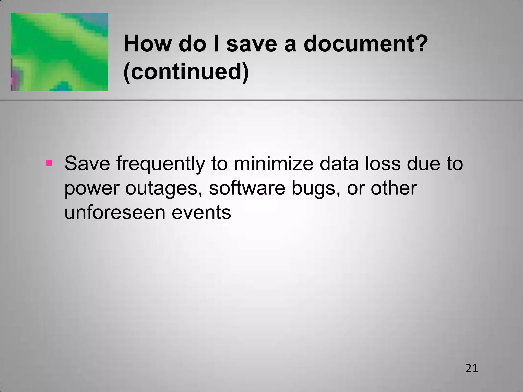 21How do I save a document? (continued)Save frequently to minimize data loss due to power outages, software bugs, or other unforeseen events