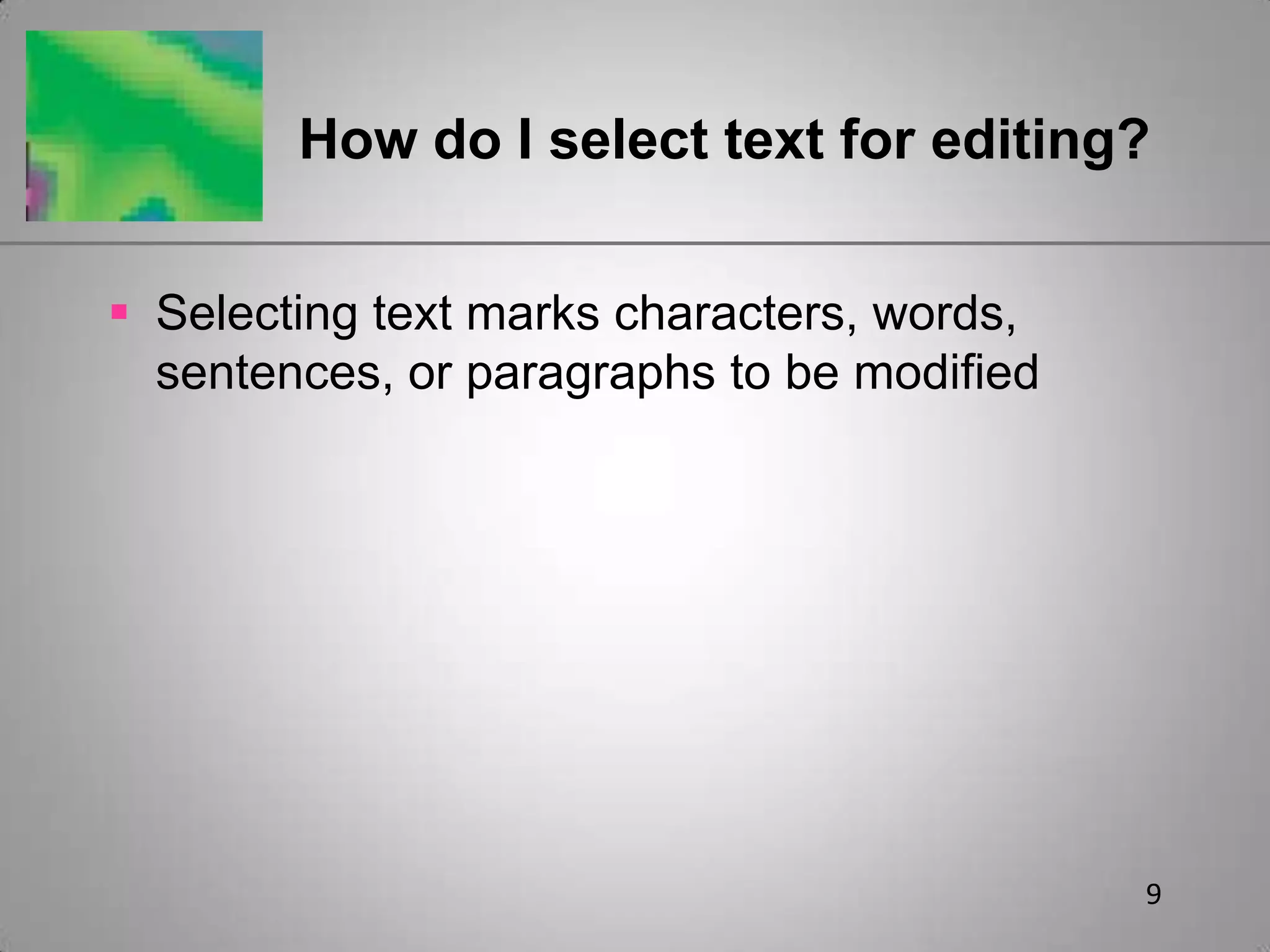 9How do I select text for editing?Selecting text marks characters, words, sentences, or paragraphs to be modified