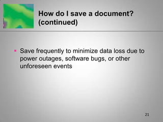 21How do I save a document? (continued)Save frequently to minimize data loss due to power outages, software bugs, or other unforeseen events