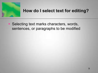 9How do I select text for editing?Selecting text marks characters, words, sentences, or paragraphs to be modified
