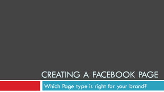 CREATING A FACEBOOK PAGE
Which Page type is right for your brand?
 