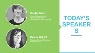 Hawley Kane
Head of Organizational
Talent & Leadership
Development, Saba Software TODAY’S
SPEAKER
S
Melany Gallant
Manager, Content Marketing,
Saba Software
© 2017 Saba Software, Inc.
 