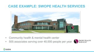 CASE EXAMPLE: SWOPE HEALTH SERVICES
© 2017 Saba Software, Inc. 37
•  Community health & mental health center
•  505 associates serving over 40,000 people per year
 
