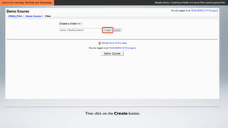Centre for Learning, Teaching and Technology                                      Moodle Series: Creating a Folder in Course Files and Grouping Files




                                               Then click on the Create button.
 