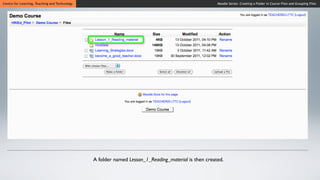 Centre for Learning, Teaching and Technology                                                         Moodle Series: Creating a Folder in Course Files and Grouping Files




                                               A folder named Lesson_1_Reading_material is then created.
 