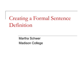 Creating a Formal Sentence
Definition

    Martha Schwer
    Madison College
 