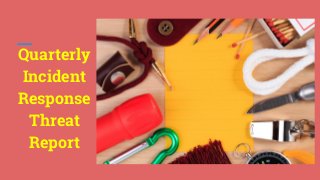 Quarterly
Incident
Response
Threat
Report
 