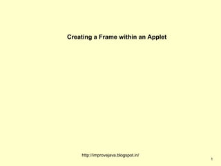 Creating a Frame within an Applet




    http://improvejava.blogspot.in/
                                      1
 