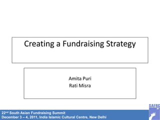 22nd South Asian Fundraising Summit
December 3 – 4, 2011, India Islamic Cultural Centre, New Delhi
Creating a Fundraising Strategy
Amita Puri
Rati Misra
 