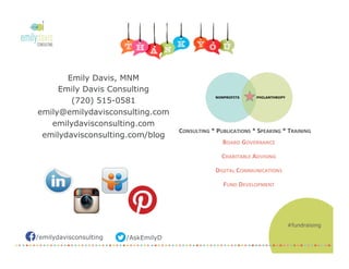 /AskEmilyD/emilydavisconsulting
Emily Davis, MNM
Emily Davis Consulting
(720) 515-0581
emily@emilydavisconsulting.com
emilydavisconsulting.com
emilydavisconsulting.com/blog
#fundraising
 