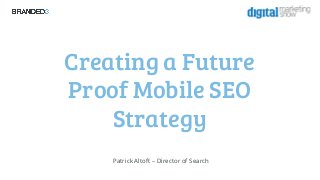 Creating a Future
Proof Mobile SEO
Strategy
Patrick Altoft – Director of Search

 