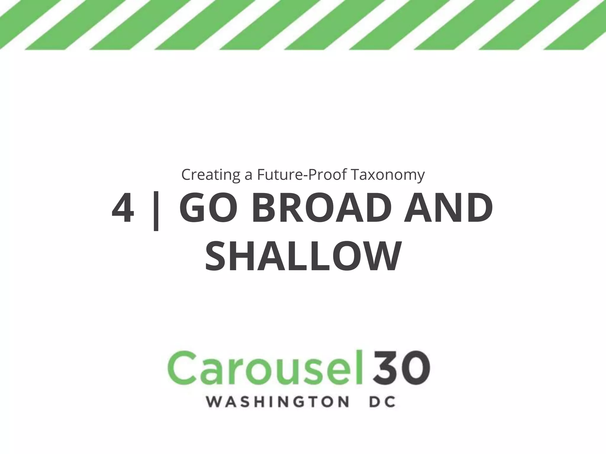 Creating a Future-Proof Taxonomy
4 | GO BROAD AND
SHALLOW
 