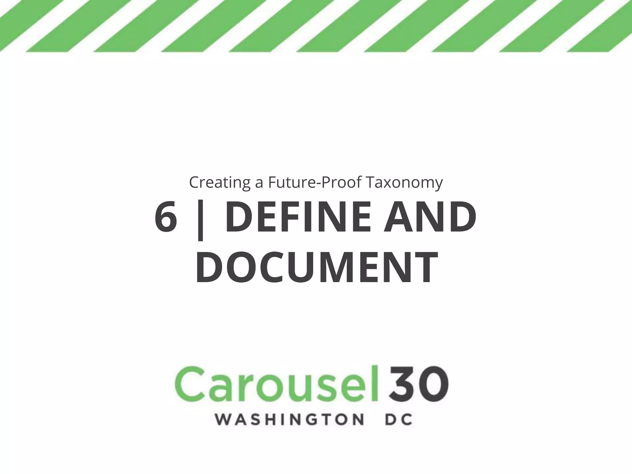 Creating a Future-Proof Taxonomy
6 | DEFINE AND
DOCUMENT
 