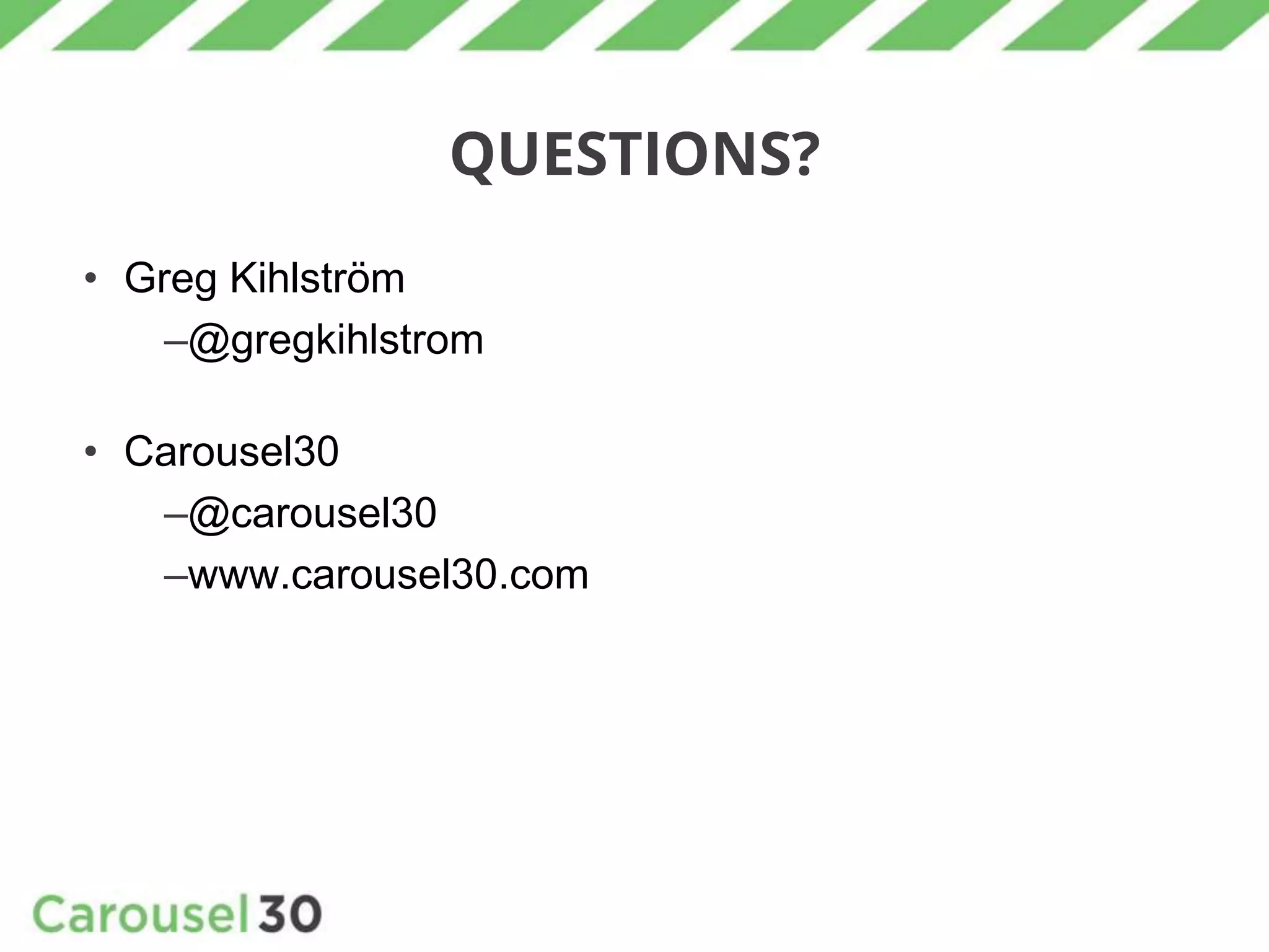 QUESTIONS?
• Greg Kihlström
–@gregkihlstrom
• Carousel30
–@carousel30
–www.carousel30.com
 