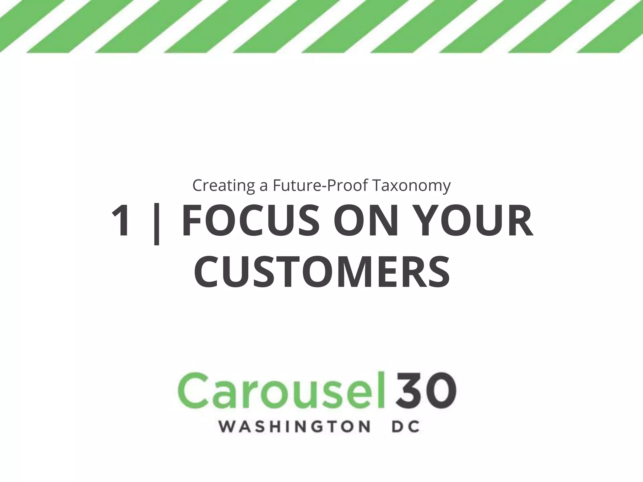 Creating a Future-Proof Taxonomy
1 | FOCUS ON YOUR
CUSTOMERS
 