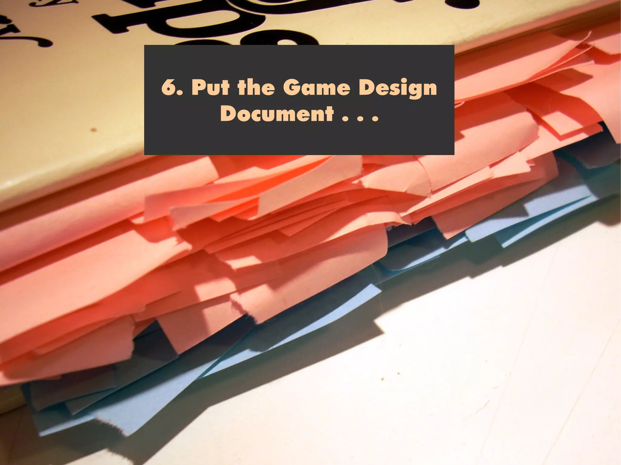 6. Put the Game Design
     Document . . .
 