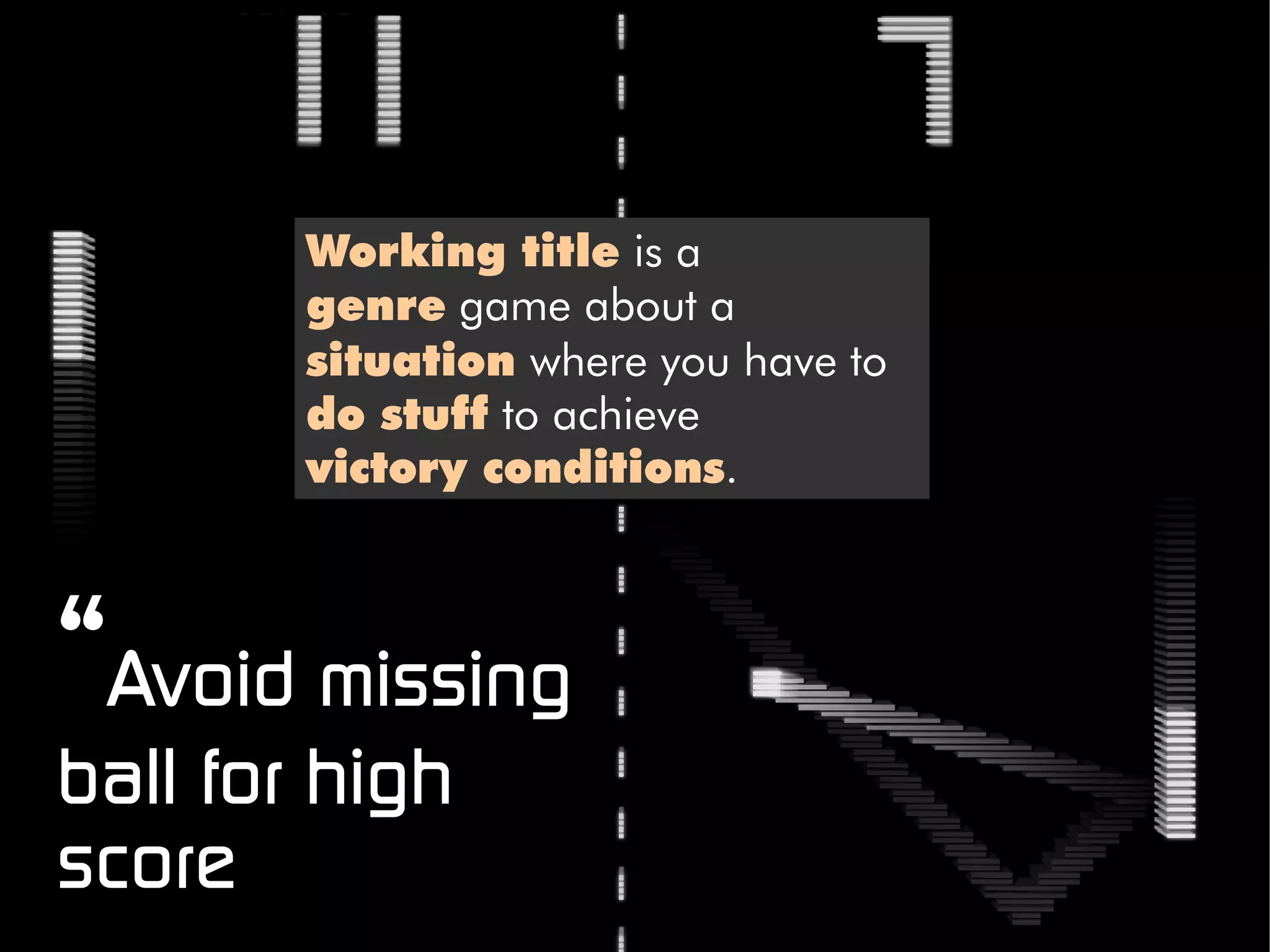 Working title is a
        genre game about a
        situation where you have to
        do stuff to achieve
        victory conditions.



“Avoid missing
ball for high
score
 
