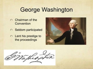 George Washington 
Chairman of the 
Convention 
Seldom participated 
Lent his prestige to 
the proceedings 
 