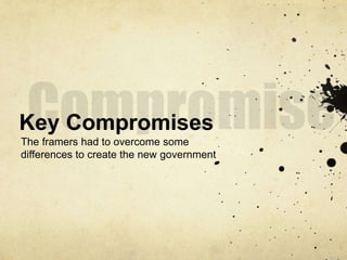 Key Compromises 
The framers had to overcome some 
differences to create the new government 
 