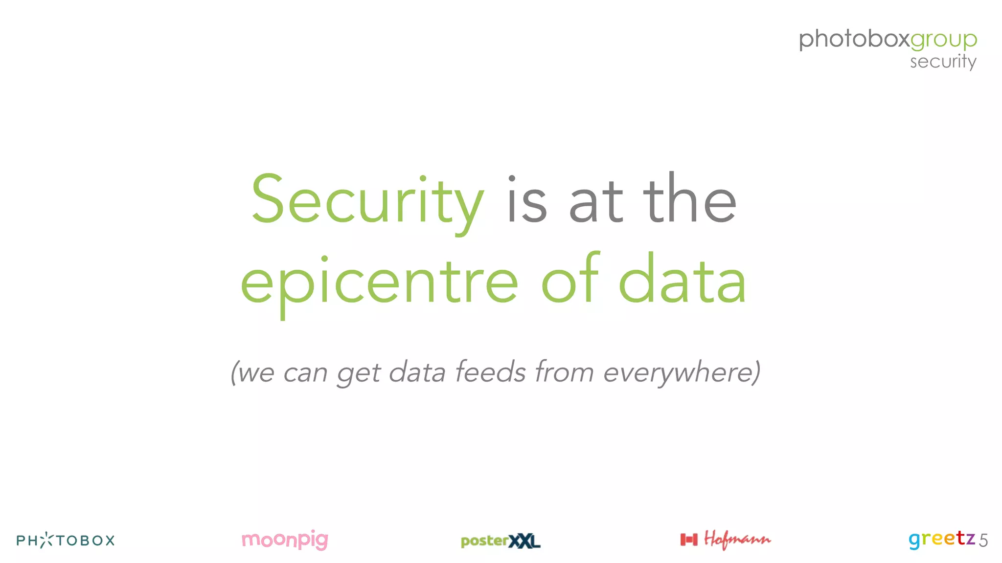 Security is at the
epicentre of data
(we can get data feeds from everywhere)
5
 