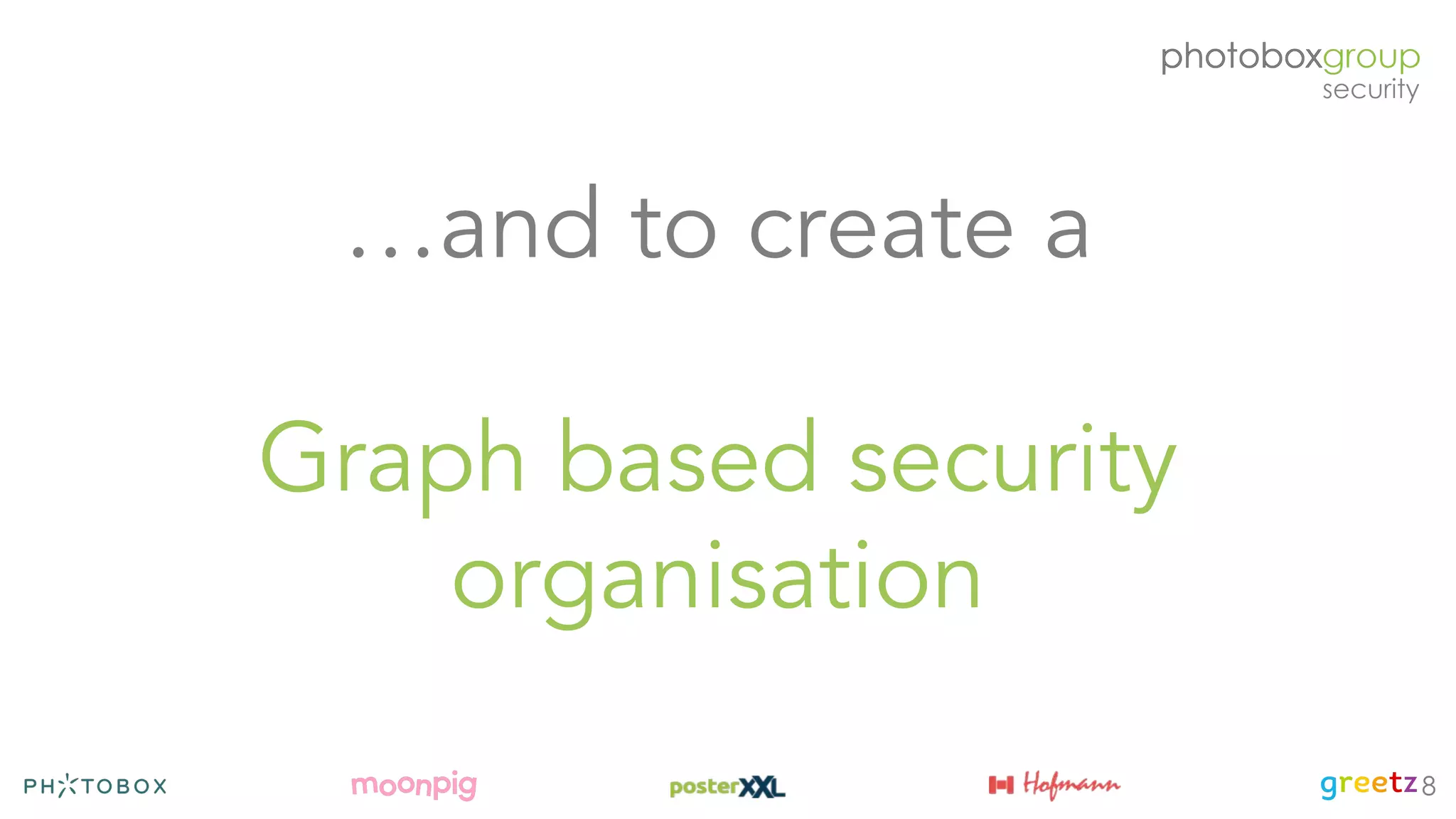 …and to create a
Graph based security
organisation
8
 