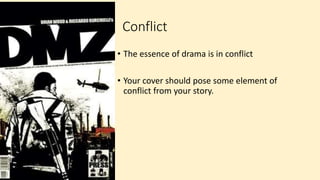 Conflict
• The essence of drama is in conflict
• Your cover should pose some element of
conflict from your story.
 