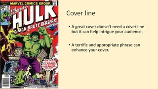 Cover line
• A great cover doesn’t need a cover line
but it can help intrigue your audience.
• A terrific and appropriate phrase can
enhance your cover.
 