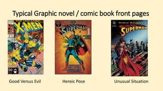 Typical Graphic novel / comic book front pages
Good Versus Evil Heroic Pose Unusual Situation
 