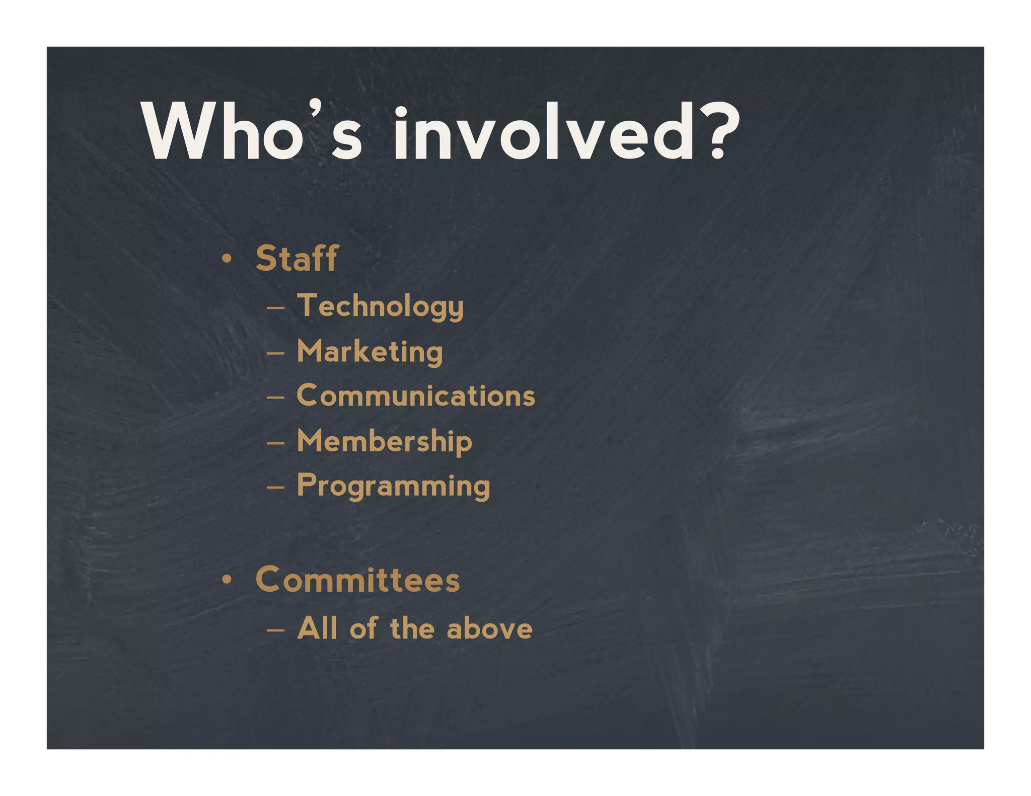Who’s involved?
•  Staff
–  Technology
–  Marketing
–  Communications
–  Membership
–  Programming
•  Committees
–  All of the above
 