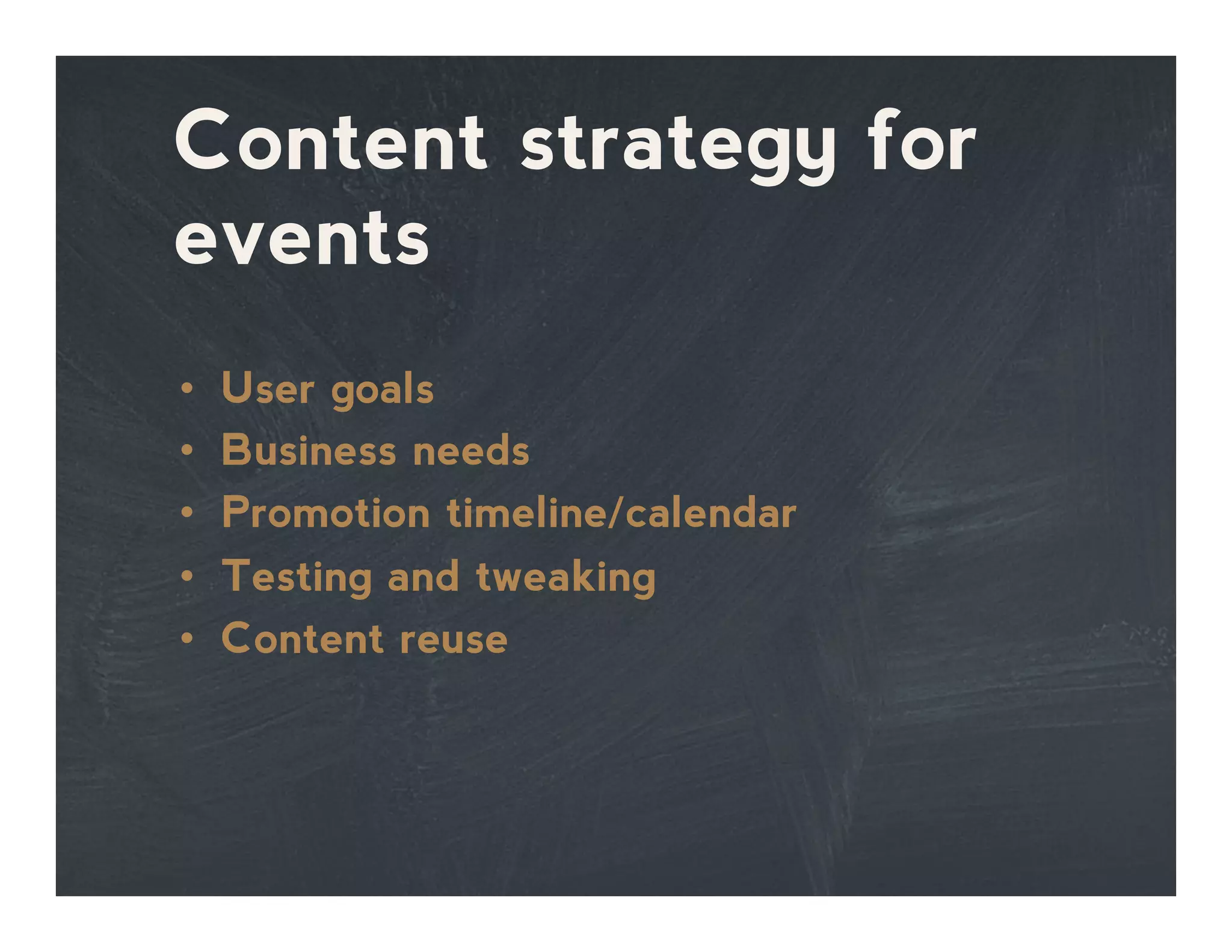 Content strategy for
events
•  User goals
•  Business needs
•  Promotion timeline/calendar
•  Testing and tweaking
•  Content reuse
 