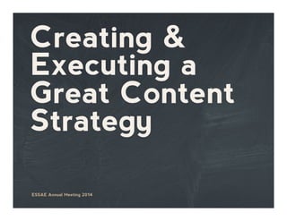 Creating &
Executing a
Great Content
Strategy
ESSAE Annual Meeting 2014
 